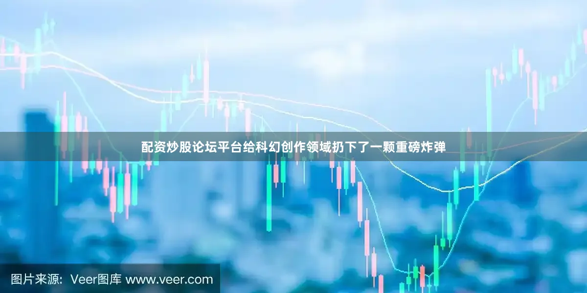 配资炒股论坛平台给科幻创作领域扔下了一颗重磅炸弹