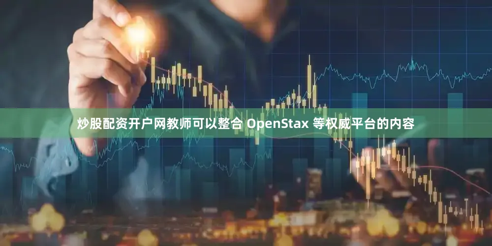 炒股配资开户网教师可以整合 OpenStax 等权威平台的内容