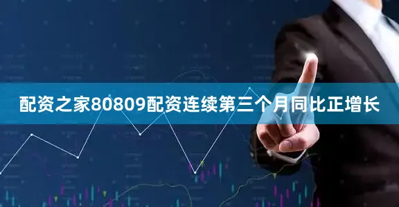 配资之家80809配资连续第三个月同比正增长