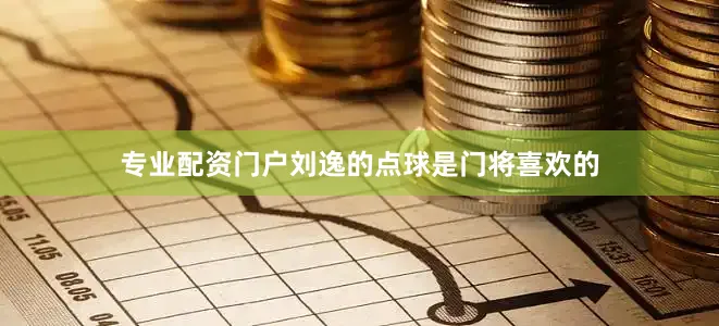 专业配资门户刘逸的点球是门将喜欢的