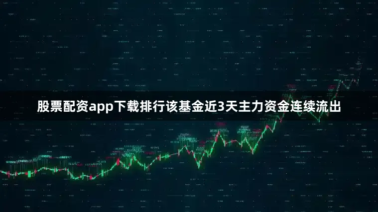 股票配资app下载排行该基金近3天主力资金连续流出
