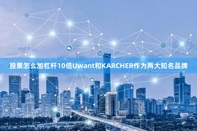 股票怎么加杠杆10倍Uwant和KARCHER作为两大知名品牌