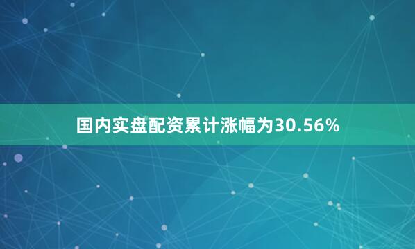 国内实盘配资累计涨幅为30.56%