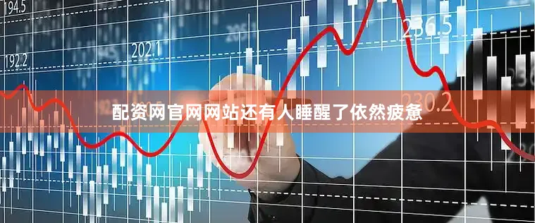 配资网官网网站还有人睡醒了依然疲惫