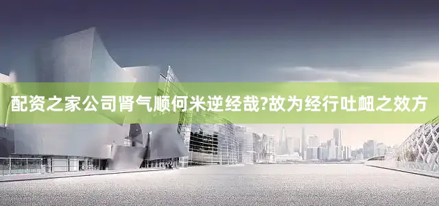 配资之家公司肾气顺何米逆经哉?故为经行吐衄之效方