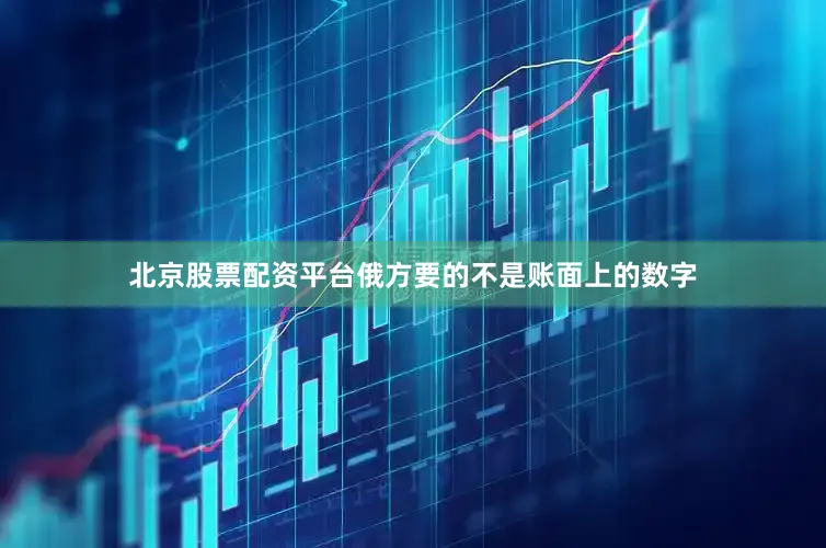北京股票配资平台俄方要的不是账面上的数字