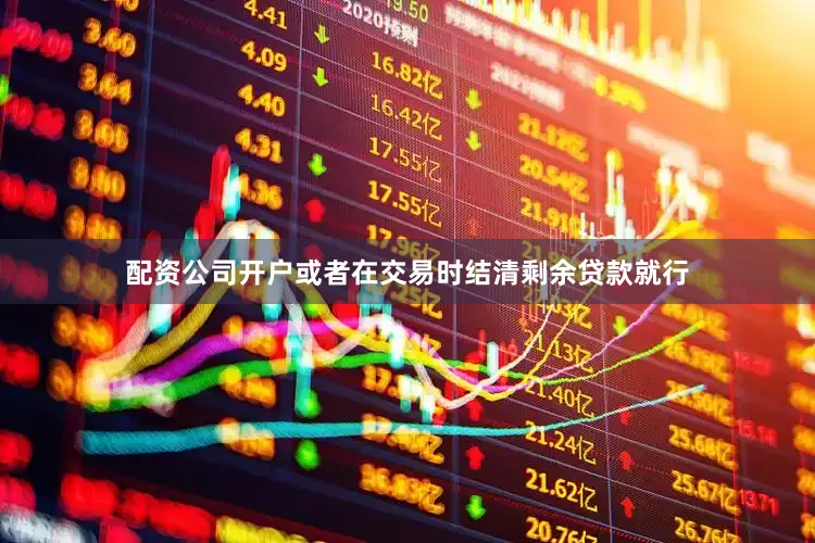 配资公司开户或者在交易时结清剩余贷款就行