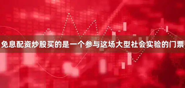 免息配资炒股买的是一个参与这场大型社会实验的门票