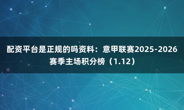 配资平台是正规的吗资料：意甲联赛2025-2026赛季主场积分榜（1.12）