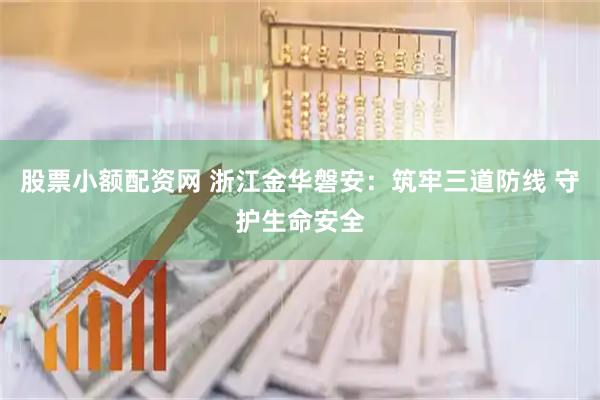 股票小额配资网 浙江金华磐安:筑牢三道防线 守护生命安全