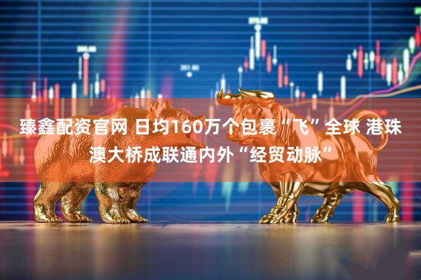 臻鑫配资官网 日均160万个包裹“飞”全球 港珠澳大桥成联通内外“经贸动脉”