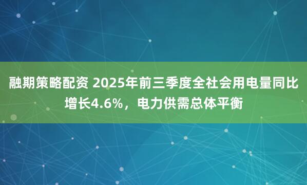 融期策略配资 2025年前三季度全社会用电量同比增长4.6%,电力供需总体平衡