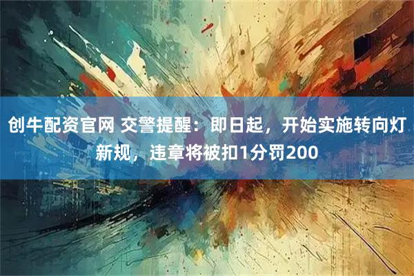 创牛配资官网 交警提醒：即日起，开始实施转向灯新规，违章将被扣1分罚200