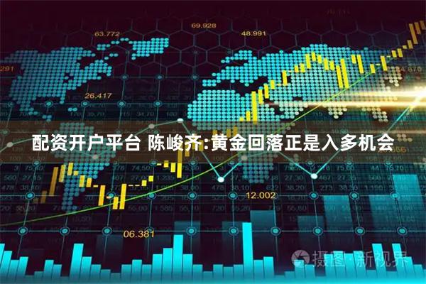 配资开户平台 陈峻齐:黄金回落正是入多机会