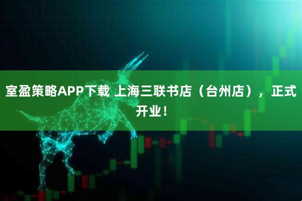 室盈策略APP下载 上海三联书店（台州店），正式开业！