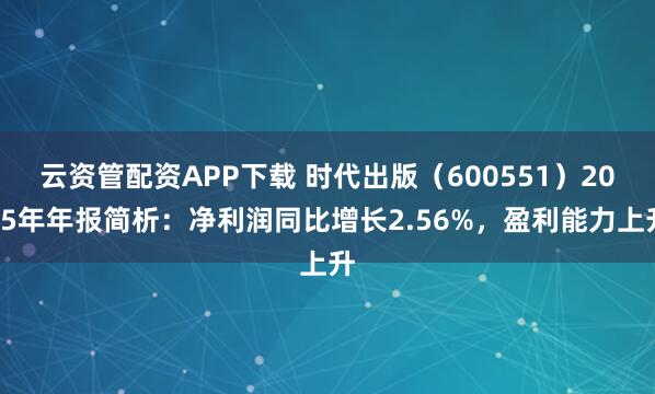 云资管配资APP下载 时代出版（600551）2025年年报简析：净利润同比增长2.56%，盈利能力上升