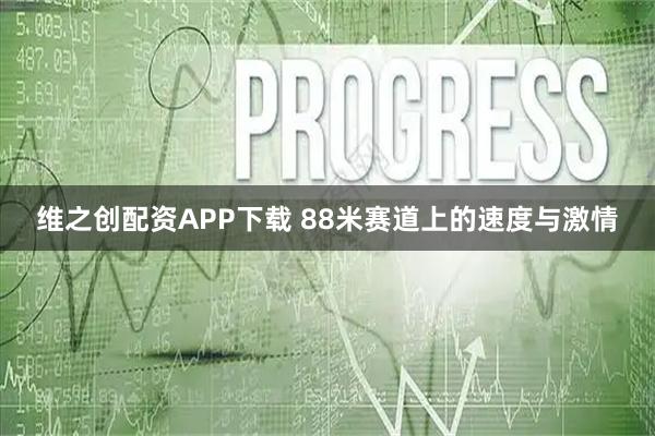 维之创配资APP下载 88米赛道上的速度与激情
