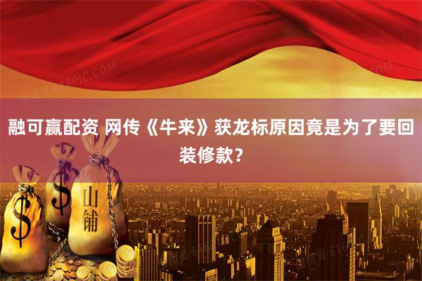 融可赢配资 网传《牛来》获龙标原因竟是为了要回装修款？